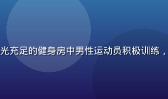 男同生活方式与运动健身主题图，阳光充足的健身房中男性运动员积极训练，体现男同网倡导的健康积极生活方式