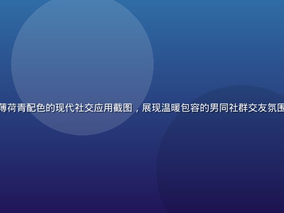 男同网平台界面展示，薄荷青配色的现代社交应用截图，展现温暖包容的男同社群交友氛围与简洁的用户界面设计